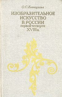 О. С. Евангулова Изобразительное искусство в России первой четверти XVIII в.: Проблемы становления художественных принципов нового времени