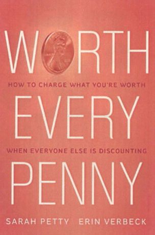 Sarah Petty, Erin Verbeck Worth Every Penny: Build a Business That Thrills Your Customers and Still Charge What Youre Worth