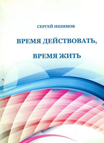 Сергей Ишимов Время действовать, время жить