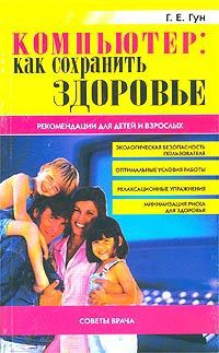 Г. Е. Гун Компьютер: как сохранить здоровье. Рекомендации для детей и взрослых