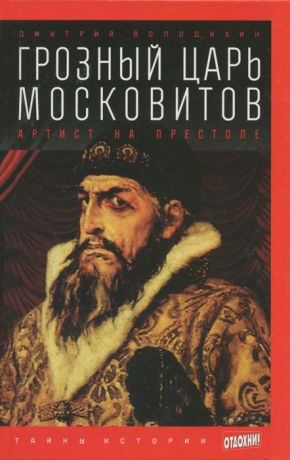 Дмитрий Володихин Грозный царь Московитов. Артист на престоле