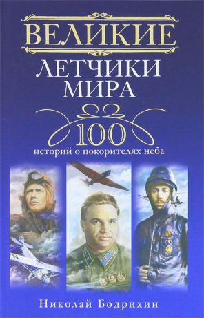 Николай Бодрихин Великие летчики мира. 100 историй о покорителях неба