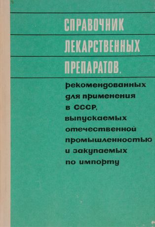 Справочник лекарственных препаратов, рекомендованных для применения в СССР, выпускаемых отечественной промышленностью и закупаемых по импорту