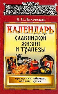 Ляховская Л.П. Календарь славянской жизни и трапезы: Праздники, обычаи, обряды, кухня