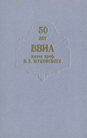 50 лет Военно-воздушной инженерной ордена Ленина Краснознаменной академии имени профессора Н. Е. Жуковского. 1920-1970