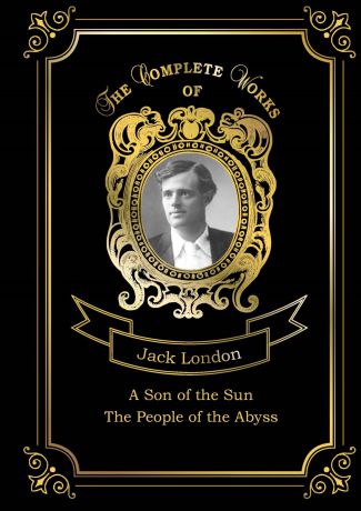 Jack London A Son of the Sun: The People of the Abyss