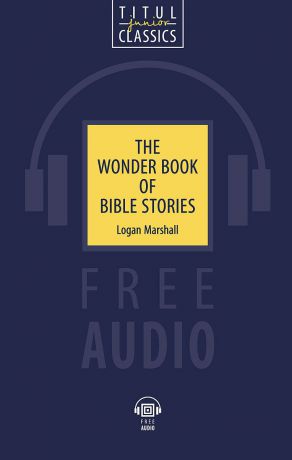 Логан Маршалл The Wonder Book of Bible Stories / Чудесная книга библейских рассказов. Книга для чтения