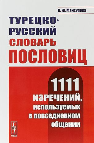 О. Ю. Мансурова Турецко-русский словарь пословиц. 1111 изречений, используемых в повседневном общении