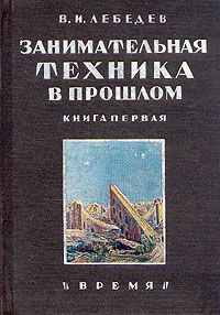 В. И. Лебедев Занимательная техника в прошлом. Книга первая