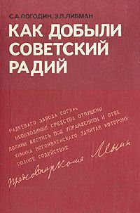 С. А. Погодин, Э. П. Либман Как добыли советский радий