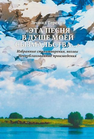 Леонид Терехин "Эта песня в душе моей сызмальства…" Избранные стихотворения, поэмы. Неопубликованные произведения