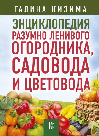 Кизима Галина Александровна Энциклопедия разумно ленивого огородника, садовода и цветовода