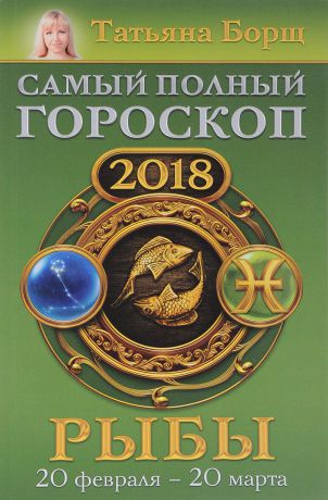 Татьяна Борщ Рыбы. Самый полный гороскоп на 2018 год. 20 февраля-20 марта