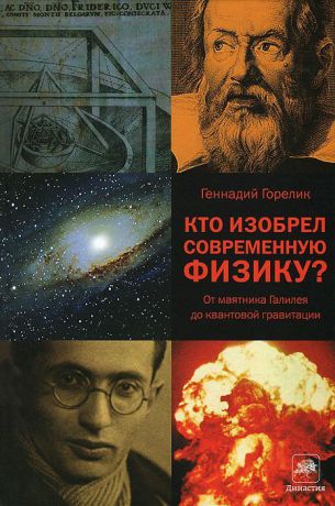 Горелик Геннадий Ефимович Кто изобрел современную физику? От маятника Галилея до квантовой гравитации