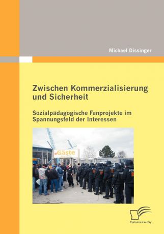 Michael Dissinger Zwischen Kommerzialisierung und Sicherheit. Sozialpadagogische Fanprojekte im Spannungsfeld der Interessen