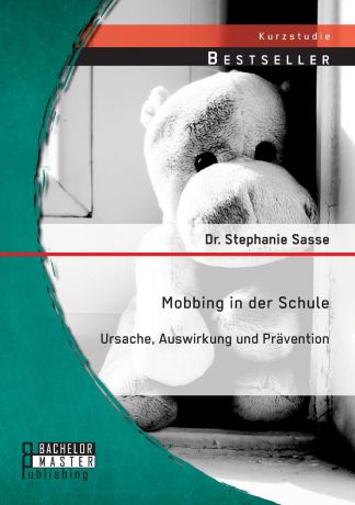 Dr. Stephanie Sasse Mobbing in der Schule. Ursache, Auswirkung und Pravention