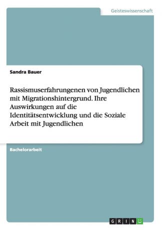 Sandra Bauer Rassismuserfahrungenen von Jugendlichen mit Migrationshintergrund. Ihre Auswirkungen auf die Identitatsentwicklung und die Soziale Arbeit mit Jugendlichen
