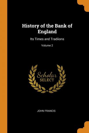 John Francis History of the Bank of England. Its Times and Tradiions; Volume 2