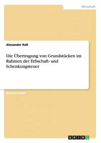 Alexander Roß Die Ubertragung von Grundstucken im Rahmen der Erbschaft- und Schenkungsteuer