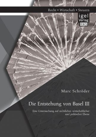 Marc Schroder Die Entstehung Von Basel III. Eine Untersuchung Auf Rechtlicher, Wirtschaftlicher Und Politischer Ebene