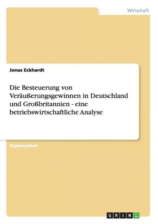 Jonas Eckhardt Die Besteuerung von Verausserungsgewinnen in Deutschland und Grossbritannien - eine betriebswirtschaftliche Analyse