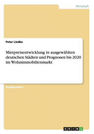Peter Liedke Mietpreisentwicklung in ausgewahlten deutschen Stadten und Prognosen bis 2020 im Wohnimmobilienmarkt