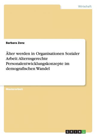 Barbara Zenz Alter werden in Organisationen Sozialer Arbeit. Alternsgerechte Personalentwicklungskonzepte im demografischen Wandel