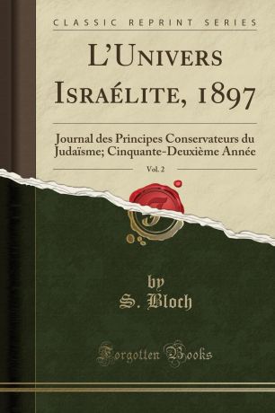 S. Bloch L.Univers Israelite, 1897, Vol. 2. Journal des Principes Conservateurs du Judaisme; Cinquante-Deuxieme Annee (Classic Reprint)