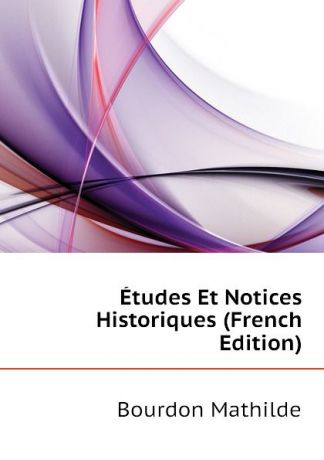 Bourdon Mathilde Etudes Et Notices Historiques (French Edition)