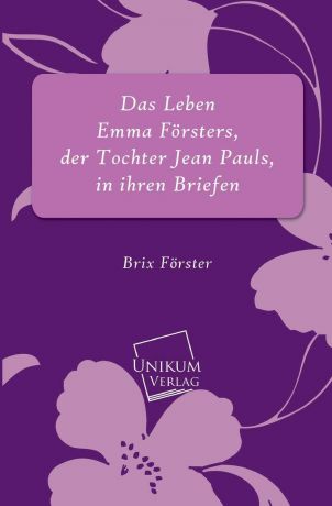 Brix Forster Das Leben Emma Forsters, Der Tochter Jean Pauls, in Ihren Briefen