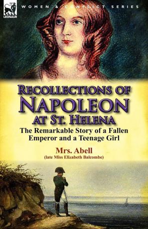 Elizabeth Balcombe, Mrs Abell Recollections of Napoleon at St. Helena. The Remarkable Story of a Fallen Emperor and a Teenage Girl