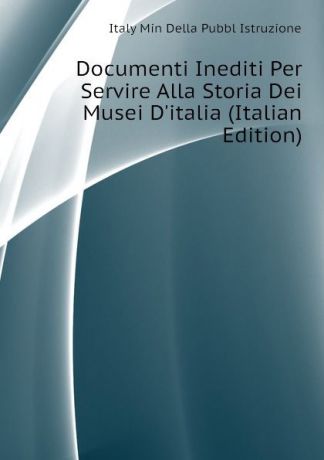 Italy Min Della Pubbl Istruzione Documenti Inediti Per Servire Alla Storia Dei Musei D.italia (Italian Edition)