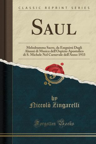 Niccolò Zingarelli Saul. Melodramma Sacro, da Eseguirsi Dagli Alunni di Musica dell.Ospizio Apostolico di S. Michele Nel Carnevale dell.Anno 1933 (Classic Reprint)