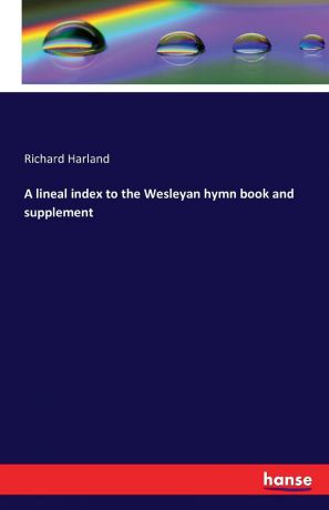 Richard Harland A lineal index to the Wesleyan hymn book and supplement