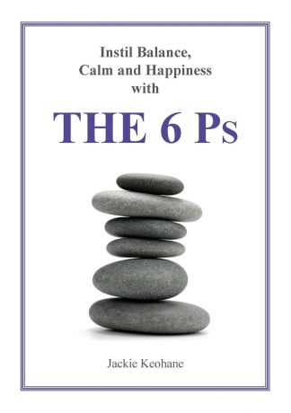 Jackie Keohane The 6 Ps. Instil Balance, Calm and Happiness