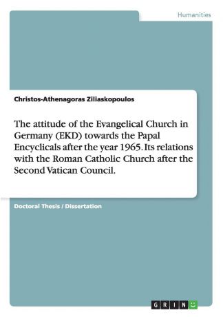 Christos-Athenagoras Ziliaskopoulos The attitude of the Evangelical Church in Germany (EKD) towards the Papal Encyclicals after the year 1965. Its relations with the Roman Catholic Church after the Second Vatican Council.