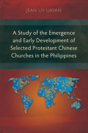 Jean Uy Uayan A Study of the Emergence and Early Development of Selected Protestant Chinese Churches in the Philippines