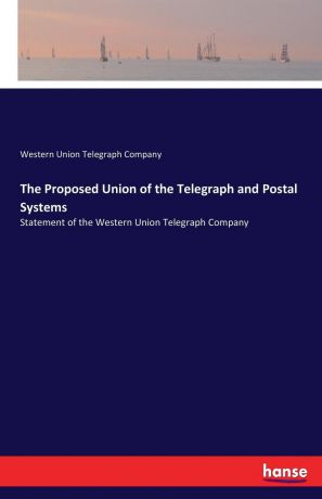 Western Union Telegraph Company The Proposed Union of the Telegraph and Postal Systems