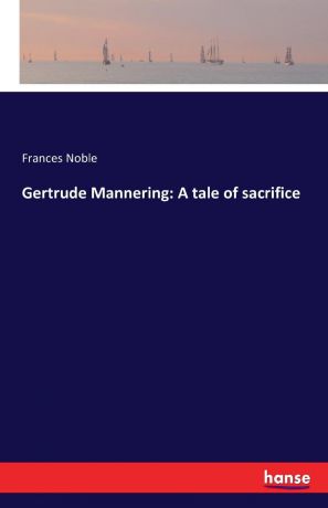 Frances Noble Gertrude Mannering. A tale of sacrifice