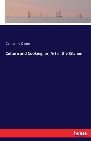 Catherine Owen Culture and Cooking; or, Art in the Kitchen