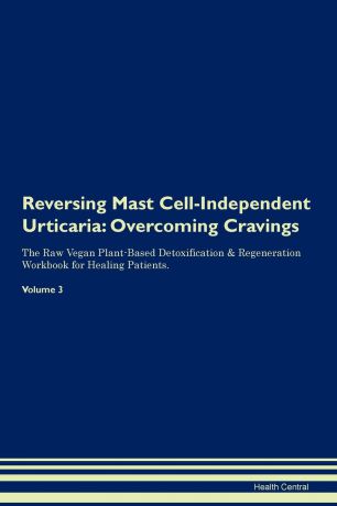 Health Central Reversing Mast Cell-Independent Urticaria. Overcoming Cravings The Raw Vegan Plant-Based Detoxification . Regeneration Workbook for Healing Patients. Volume 3