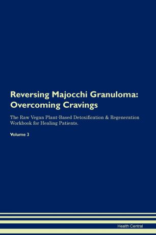Health Central Reversing Majocchi Granuloma. Overcoming Cravings The Raw Vegan Plant-Based Detoxification . Regeneration Workbook for Healing Patients. Volume 3