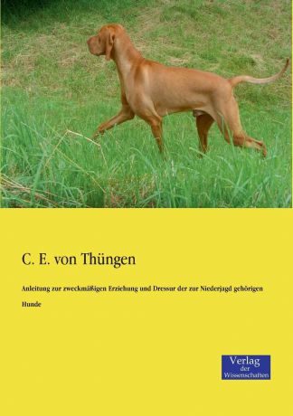 C. E. Von Thungen Anleitung Zur Zweckmassigen Erziehung Und Dressur Der Zur Niederjagd Gehorigen Hunde