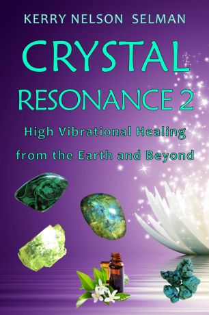 Kerry Nelson Selman Crystal Resonance 2. High Vibrational Healing from the Earth and Beyond