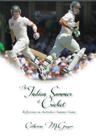 Catherine McGregor An Indian Summer of Cricket. Reflections on Australia.s Summer Game