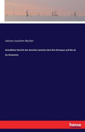 Johann Joachim Becher Grundlicher Bericht des Amerika zwischen dem Rio Orinoque und Rio de las Amazones