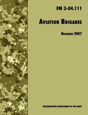 U.S. Department of the Army, Army Training and Doctrine Command Aviation Brigades. The Official U.S. Army Field Manual FM 3-04.111 (7 December 2007 revision)