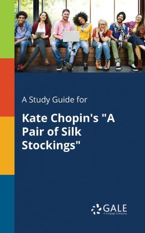 Cengage Learning Gale A Study Guide for Kate Chopin.s "A Pair of Silk Stockings"