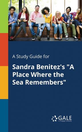 Cengage Learning Gale A Study Guide for Sandra Benitez.s "A Place Where the Sea Remembers"