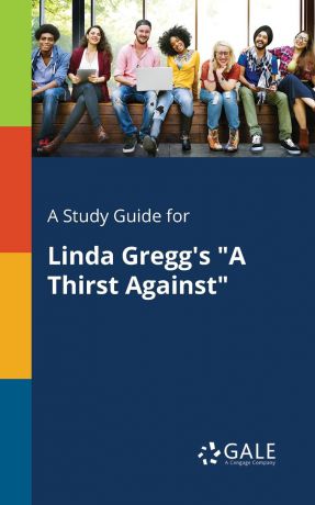 Cengage Learning Gale A Study Guide for Linda Gregg.s "A Thirst Against"